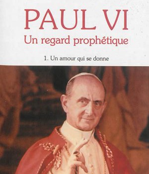 PAUL VI, UN REGARD PROPHETIQUE - TOME 1 - UN AMOUR QUI SE DONNE