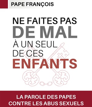 NE FAITES PAS DE MAL A UN SEUL DE CES ENFANTS - LA PAROLE DES PAPES CONTRE LES ABUS SEXUELS