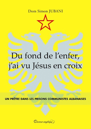 DU FOND DE L'ENFER, J'AI VU JESUS EN CROIX - UN PRETRE DANS LES PRISONS COMMUNISTES ALBANAISES