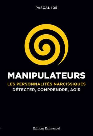 MANIPULATEURS - LES PERSONNALITES NARCISSIQUES : DETECTER, COMPRENDRE, AGIR