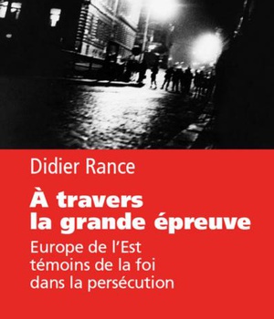 A TRAVERS LA GRANDE EPREUVE - EUROPE DE L'EST, TEMOINS DE LA FOI DANS LA PERSECUTION