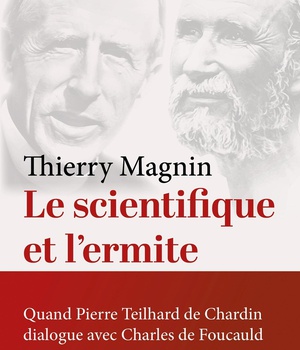 LE SCIENTIFIQUE ET L'ERMITE - QUAND TEILHARD DE CHARDIN DIALOGUE AVEC CHARLES DE FOUCAULD