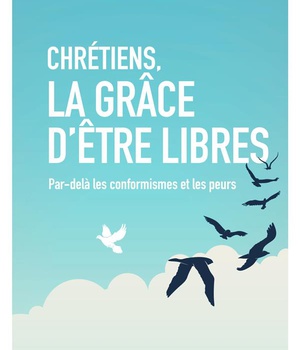 CHRETIENS, LA GRACE D'ETRE LIBRES - PAR-DELA LES CONFORMISMES ET LES PEURS