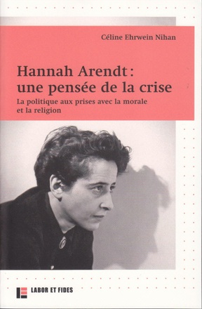 HANNAH ARENDT : UNE PENSEE DE LA CRISE - LA POLITIQUE AUX PRISES AVEC LA MORALE ET LA RELIGION