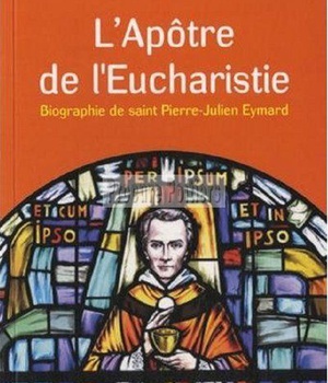 APOTRE DE L'EUCHARISTIE - BIOGRAPHIE DE SAINT PIERRE-JULIEN EYMARD