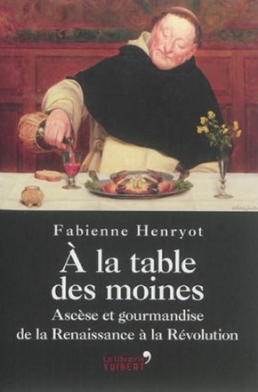 A LA TABLE DES MOINES - ASCESE ET GOURMANDISE DE LA RENAISSANCE A LA REVOLUTION