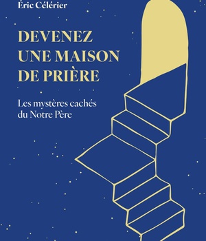 DEVENEZ UNE MAISON DE PRIERE - LES MYSTERES CACHES DU NOTRE PERE