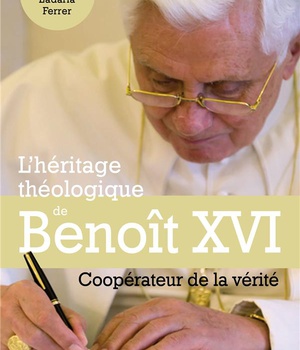 L'HERITAGE THEOLOGIQUE DE BENOIT XVI - COOPERATEUR DE LA VERITE