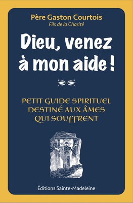 DIEU VENEZ A MON AIDE ! - PETIT GUIDE SPIRITUEL DESTINE AUX AMES QUI SOUFFRENT