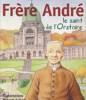 FRERE ANDRE, LE SAINT DE L'ORATOIRE