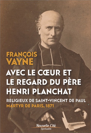 AVEC LE COEUR ET LE REGARD DU PERE HENRI PLANCHAT - RELIGIEUX DE SAINT-VINCENT DE PAUL, MARTYR DE PA
