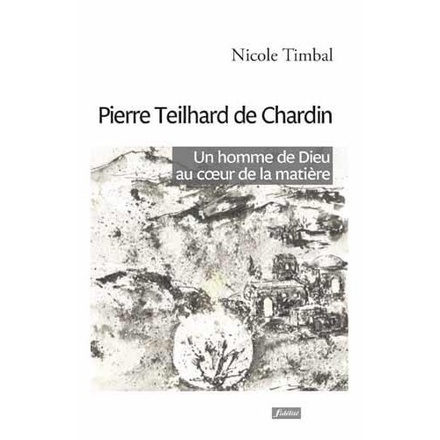 PIERRE TEILHARD DE CHARDIN - UN HOMME DE DIEU AU COEUR DE LA MATIERE