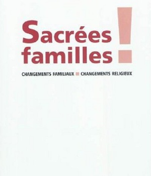 SACREES FAMILLES ! CHANGEMENTS FAMILIAUX, CHANGEMENTS RELIGIEUX