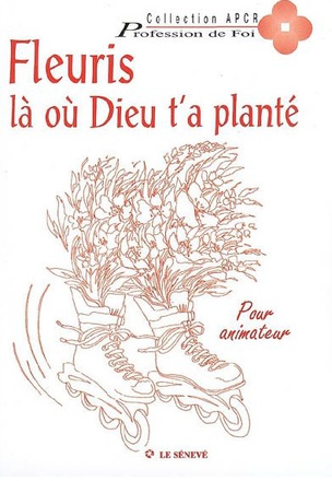 FLEURIS LA OU DIEU T'A PLANTE - LIVRE ANIMATEUR - PROFESSION DE FOI
