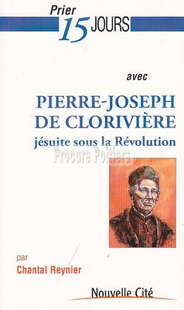 PRIER 15 JOURS AVEC PIERRE-JOSEPH DE CLORIVIERE - JESUITE SOUR LA REVOLUTION