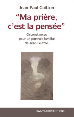MA PRIERE, CEST LA PENSEE - CIRCONSTANCES POUR UN PORTRAIT FAMILIAL DE JEAN GUITTON