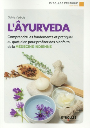 L'AYURVEDA - COMPRENDRE LES FONDEMENTS ET PRATIQUER AU QUOTIDIEN POUR PROFITER DES BIENFAITS DE LA M