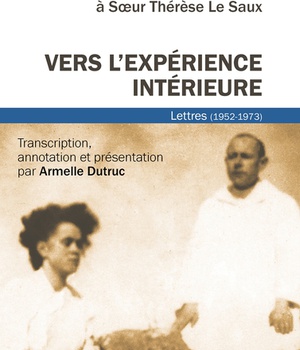 VERS L'EXPERIENCE INTERIEURE - LETTRES A SOEUR THERESE LE SAUX (1952-1973)