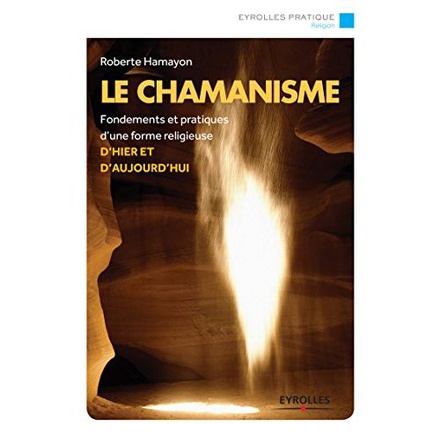 LE CHAMANISME - FONDEMENTS ET PRATIQUES D'UNE FORME RELIGIEUSE D'HIER ET AUJOURD'HUI.