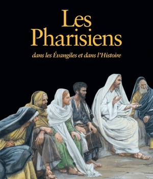 LES PHARISIENS - DANS LES EVANGILES ET DANS L'HISTOIRE