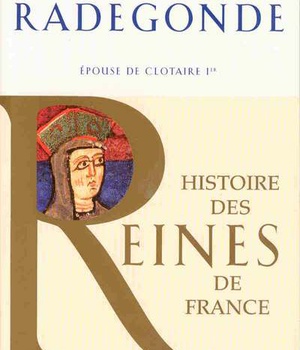 HISTOIRE DES REINES DE FRANCE - RADEGONDE - EPOUSE DE CLOTAIRE IER