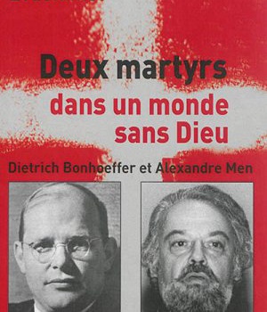 DEUX MARTYRS DANS UN MONDE SANS DIEU - DIETRICH BONHOEFFER ET ALEXANDRE MEN
