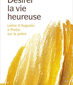 DESIRER LA VIE HEUREUSE - LETTRE D'AUGUSTIN A PROBA SUR LA PRIERE.