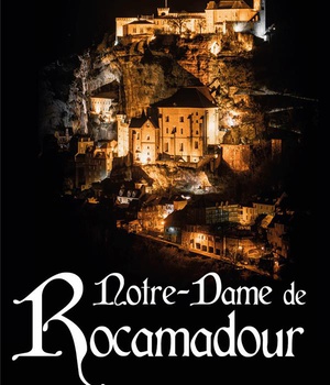 NOTRE-DAME DE ROCAMADOUR - DU MOYEN AGE A NOS JOURS