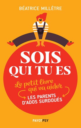 SOIS QUI TU ES - LE PETIT LIVRE QUI VA AIDER LES PARENTS D'ADOS SURDOUES