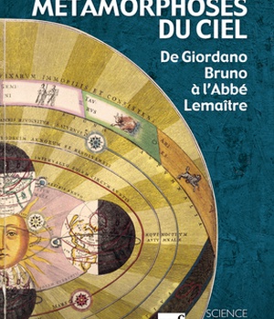 LES METAMORPHOSES DU CIEL - DE GIORDANO BRUNO A L'ABBE LEMAITRE