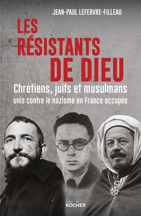 LES RESISTANTS DE DIEU - CHRETIENS, JUIFS ET MUSULMANS UNIS CONTRE LE NAZISME EN FRANCE OCCUPEE