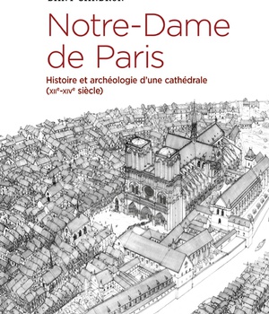 NOTRE-DAME DE PARIS. HISTOIRE ET ARCHEOLOGIE D'UNE CATHEDRALE (XIIE-XIVE SIECLE)