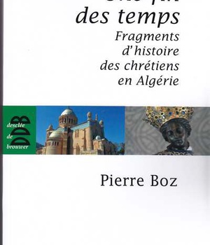 UNE FIN DES TEMPS - FRAGMENTS D'HISTOIRE DES CHRETIENS EN ALGERIE (1888-2008)