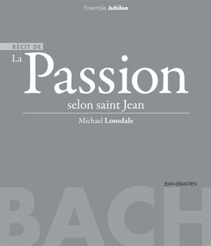 LA PASSION SELON SAINT JEAN (JEAN-SEBASTIEN BACH, ENSEMBLE MUSICAL JUBILEO, MICHAEL LONSDALE) (LIVRE