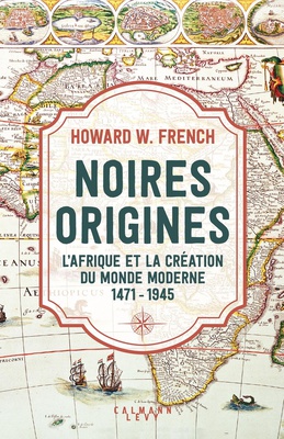 NOIRES ORIGINES - L'AFRIQUE ET LA CREATION DU MONDE MODERNE, 1471-1945