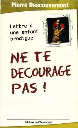 NE TE DECOURAGE PAS ! - LETTRE A UN ENFANT PRODIGUE