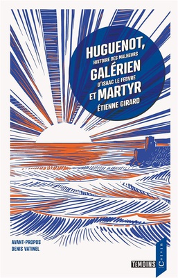 HUGUENOT, GALERIEN ET MARTYR - HISTOIRE DES MALHEURS D'ISAAC LE FEBVRE