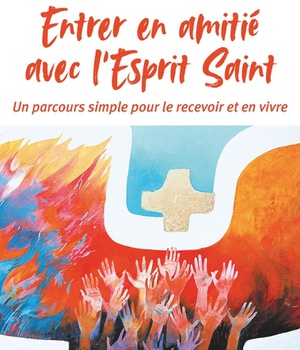 ENTRER EN AMITIE AVEC L'ESPRIT SAINT - UN PARCOURS SIMPLE POUR LE RECEVOIR ET EN VIVRE