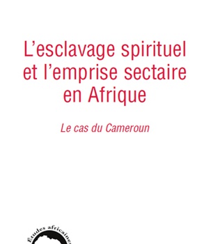 L'ESCLAVAGE SPIRITUEL ET L'EMPRISE SECTAIRE EN AFRIQUE - LE CAS DU CAMEROUN