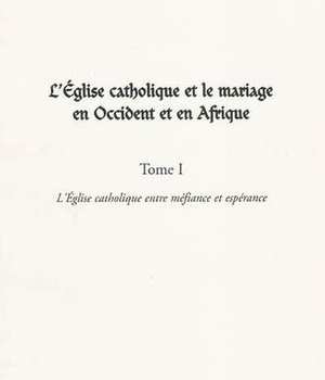 L'EGLISE CATHOLIQUE ET LE MARIAGE EN OCCIDENT ET EN AFRIQUE (TOME I) - VOL01 - L'EGLISE CATHOLIQUE E