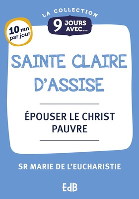 9 JOURS AVEC SAINTE CLAIRE D'ASSISE - EPOUSER LE CHRIST PAUVRE