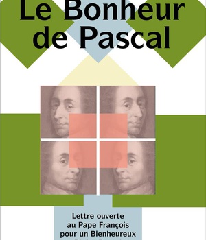 LE BONHEUR DE PASCAL - LETTRE OUVERTE AU PAPE FRANCOIS POUR UN BIENHEUREUX BLAISE PASCAL