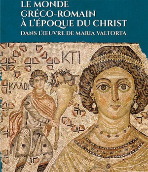 LE MONDE GRECO-ROMAIN A L'EPOQUE DU CHRIST - DANS L OEUVRE DE MARIA VALTORTA