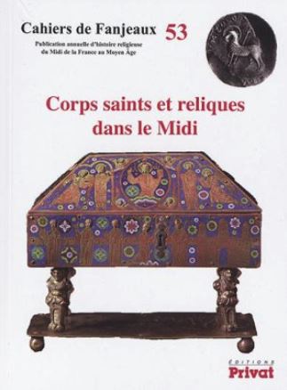 CAHIERS DE FANJEAUX N 53 CORPS SAINTS ET RELIQUES DANS LE MIDI