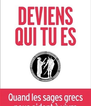 DEVIENS QUI TU ES - QUAND LES SAGES GRECS NOUS AIDENT A VIVRE