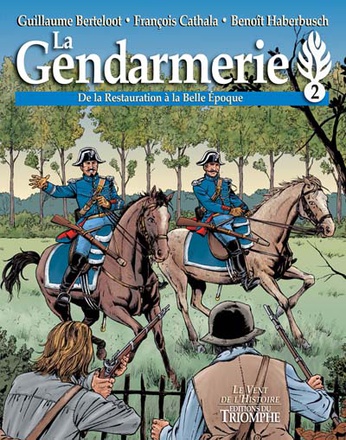 CORPS ET ARMES - T02 - LA GENDARMERIE - DE LA RESTAURATION A LA BELLE EPOQUE