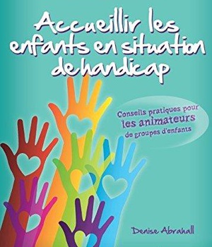 ACCUEILLIR LES ENFANTS EN SITUATION DE HANDICAP - CONSEILS PRATIQUES POUR LES ANIMATEURS DE GROUPES