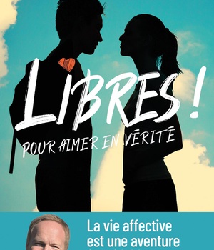 LIBRES ! POUR AIMER EN VERITE - LA VIE AFFECTIVE EST UNE AVENTURE FORMIDABLE