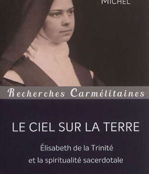 LE CIEL SUR LA TERRE - ELISABETH DE LA TRINITE ET LA SPIRITUALITE SACERDOTALE
