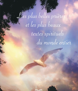 LES PLUS BELLES PRIERES ET LES PLUS BEAUX TEXTES SPIRITUELS DU MONDE ENTIER (3E EDITION)